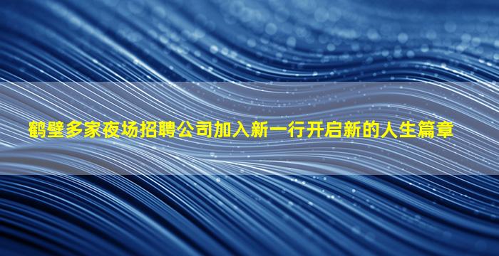 鹤壁多家夜场招聘公司加入新一行开启新的人生篇章